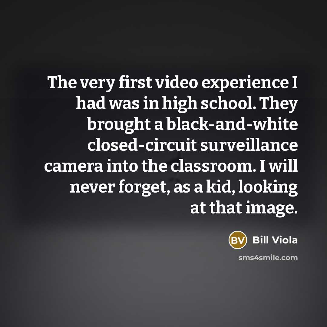 “The very first video experience I had was in high…” quote by Bill Viola