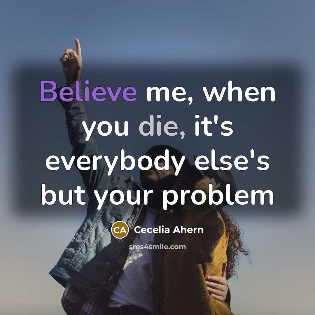 “Believe me, when you die, it's everybody else's but your…” quote by Cecelia Ahern