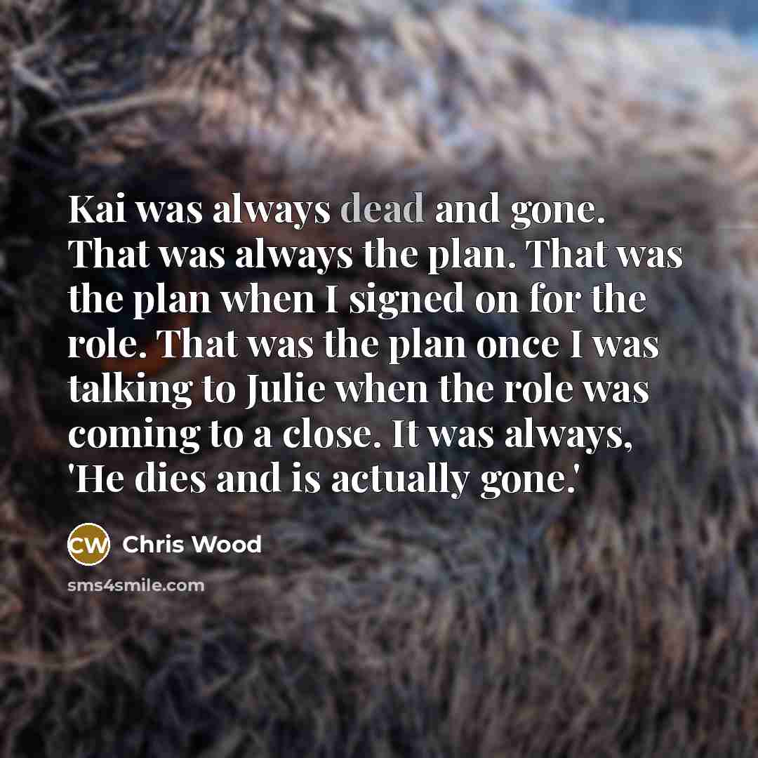 “Kai was always dead and gone. That was always the…” quote by Chris Wood