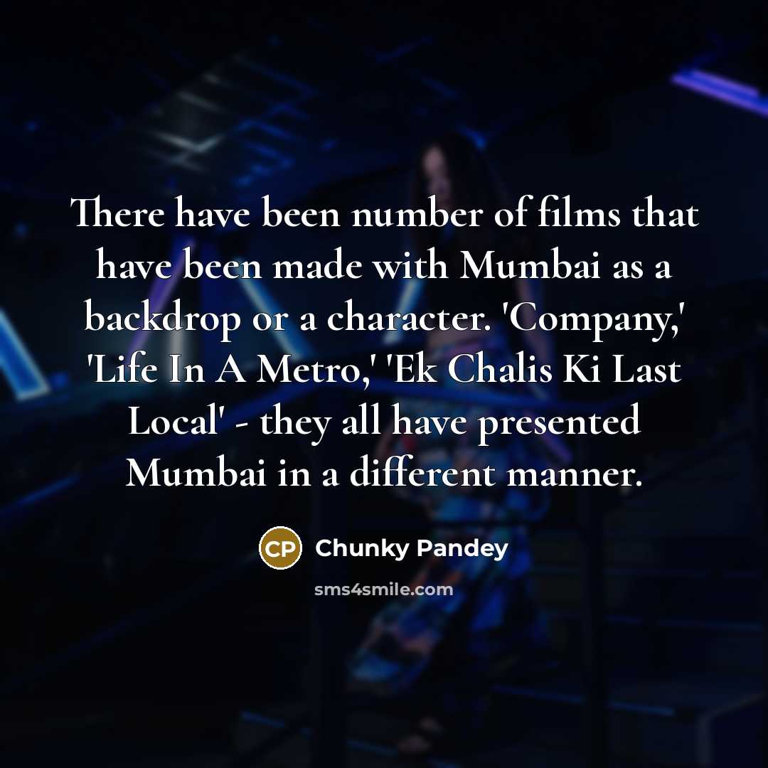 “There have been number of films that have been made with Mumbai as a backdrop or a character. 'Company,' 'Life In A Metro,' 'Ek Chalis Ki Last Local' - they all have presented Mumbai in a different manner.” quote by Chunky Pandey