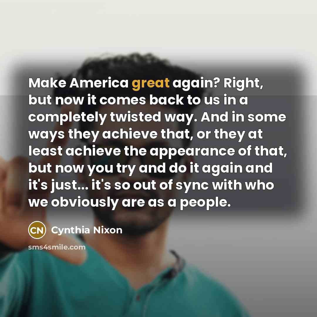 “Make America great again? Right, but now it comes back…” quote by Cynthia Nixon