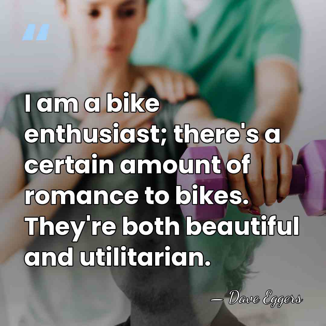 I am a bike enthusiast; there's a certain amount of romance to&hellip; - Dave Eggers