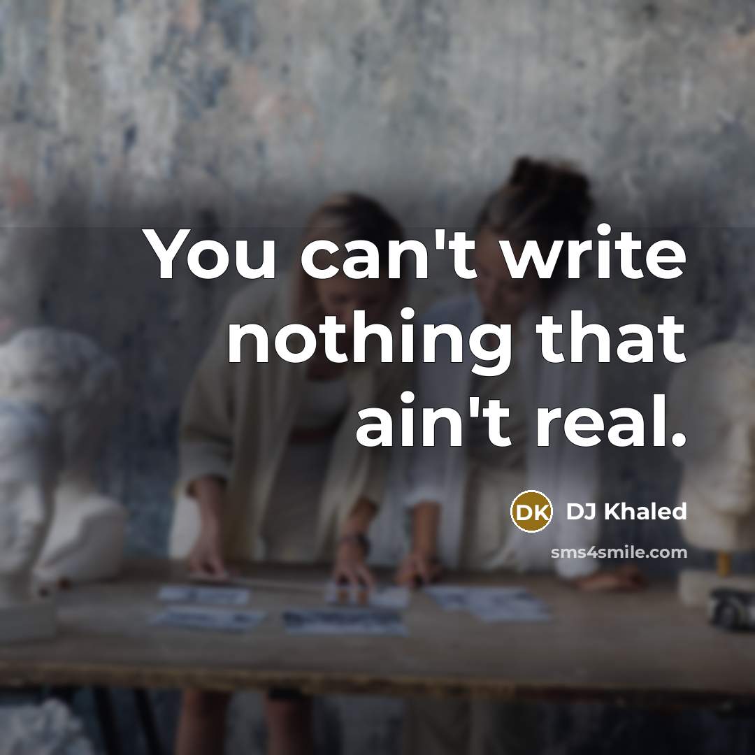 “You can't write nothing that ain't real.…” quote by DJ Khaled