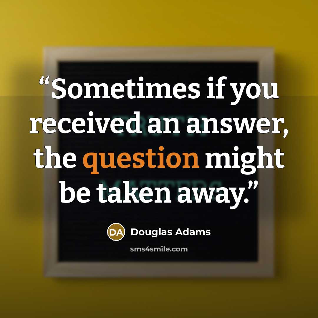 “Sometimes if you received an answer, the question might be taken away.” quote by Douglas Adams