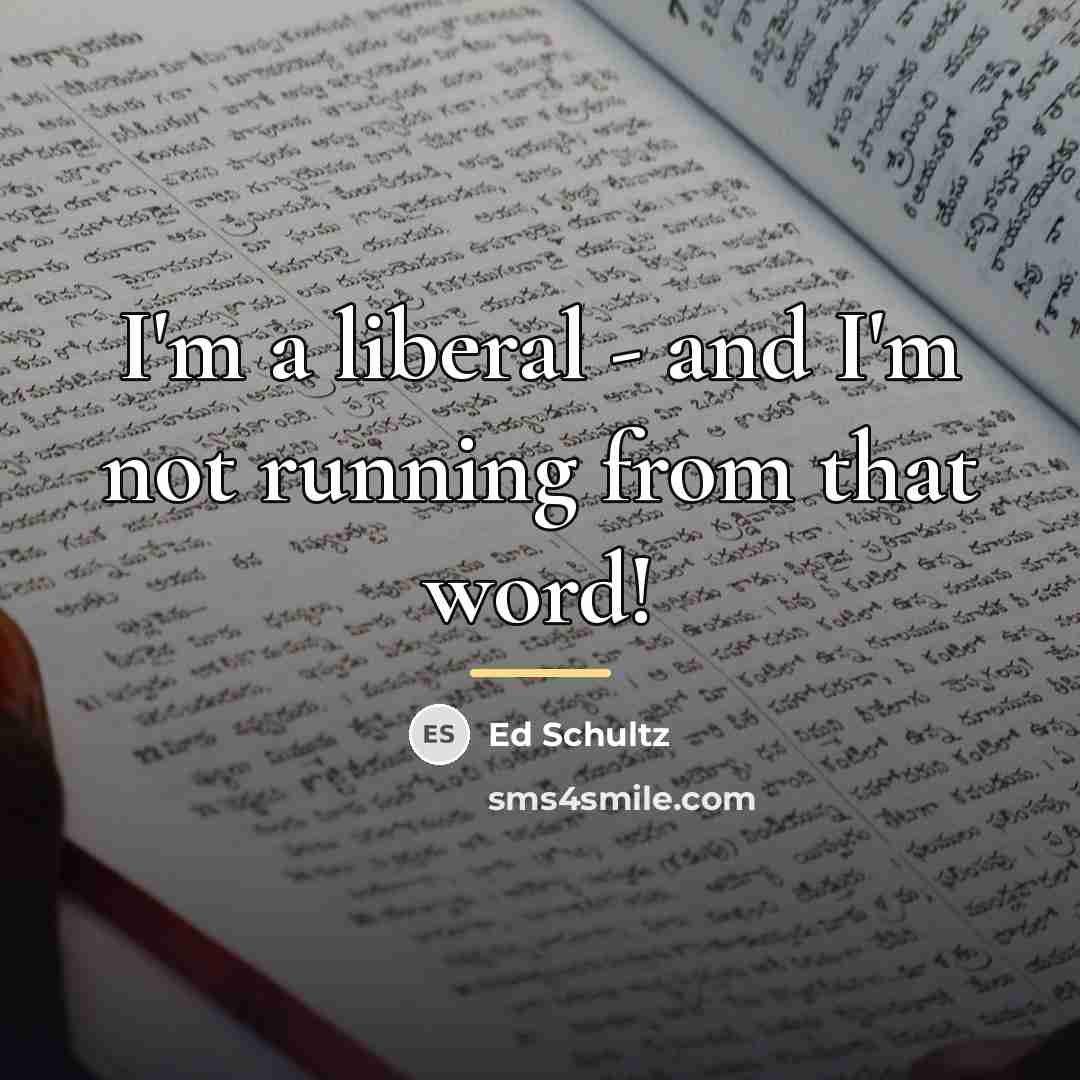 “I'm a liberal - and I'm not running from that…” quote by Ed Schultz