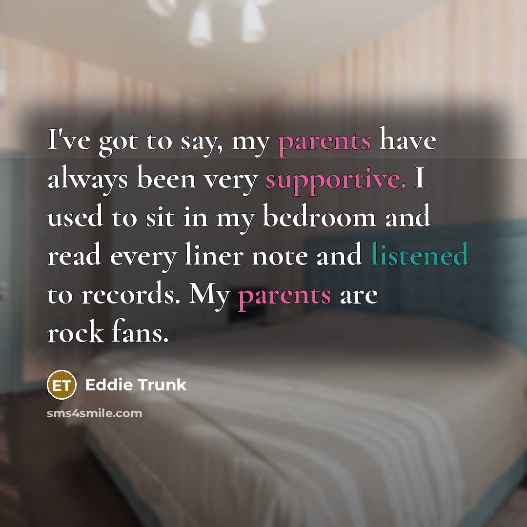 “I've got to say, my parents have always been very…” quote by Eddie Trunk