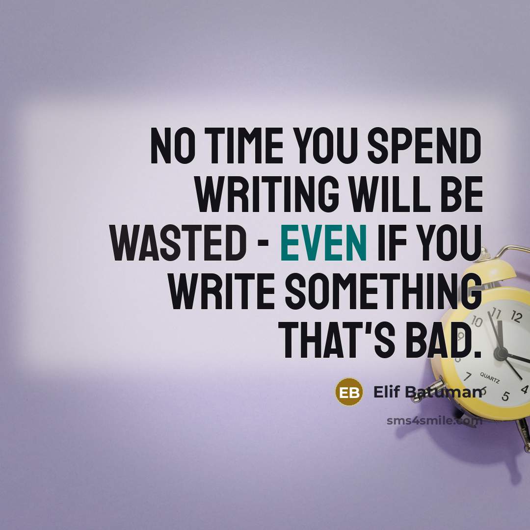 “No time you spend writing will be wasted - even…” quote by Elif Batuman
