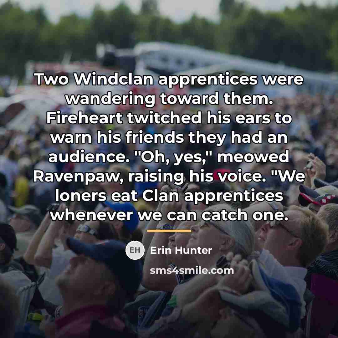 “Two Windclan apprentices were wandering toward them. Fireheart twitched his…” quote by Erin Hunter
