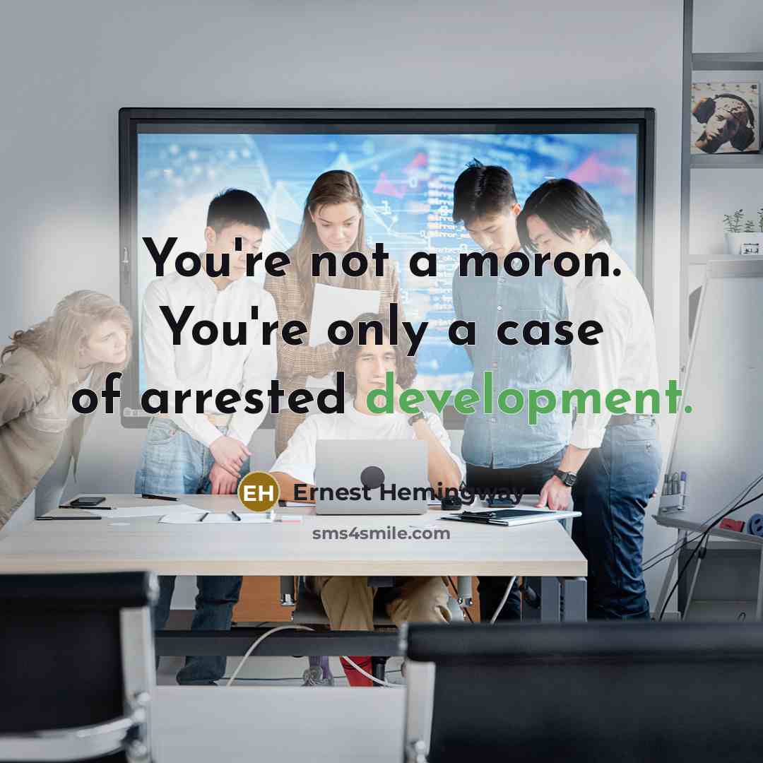 “You're not a moron. You're only a case of arrested development.” quote by Ernest Hemingway