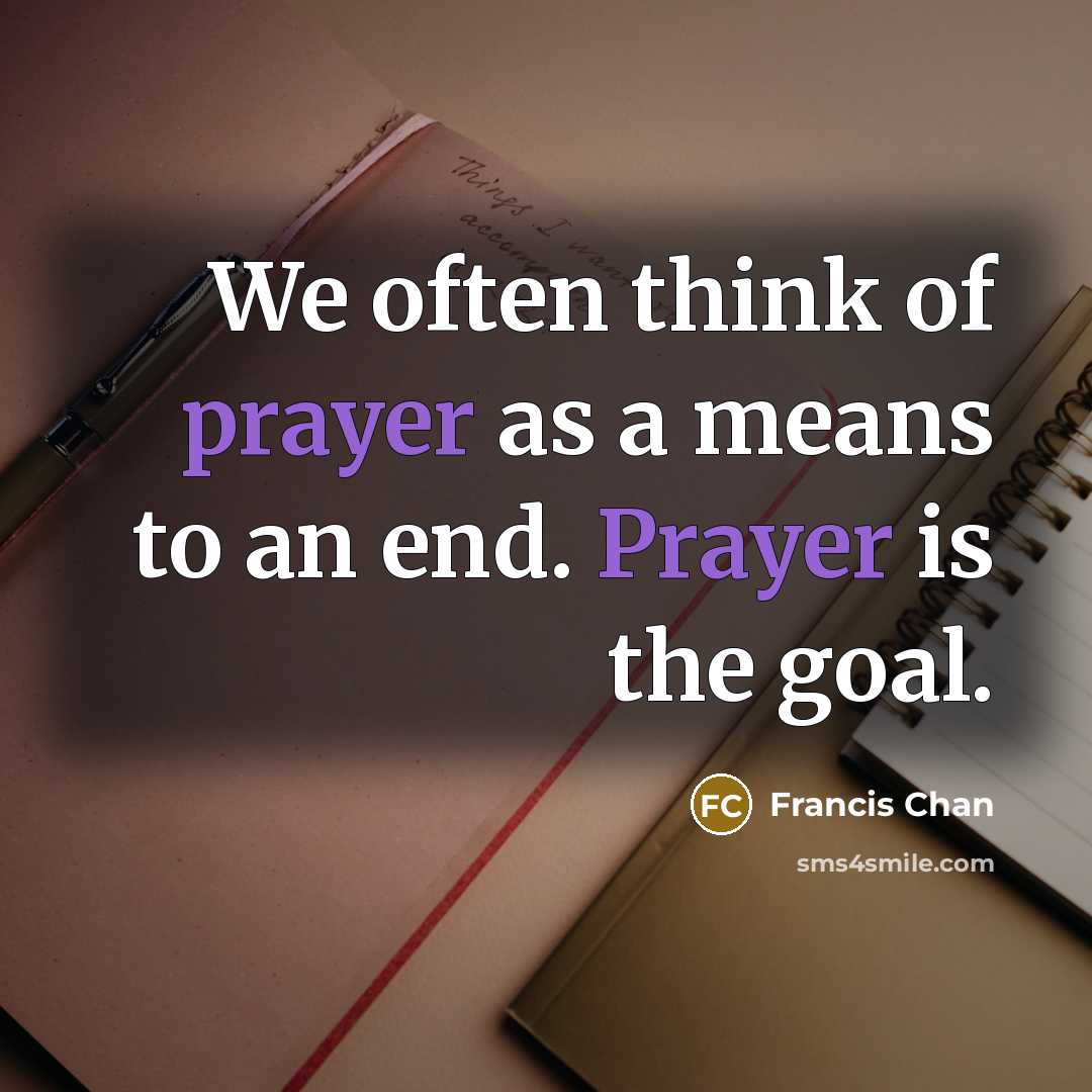 “We often think of prayer as a means to an…” quote by Francis Chan