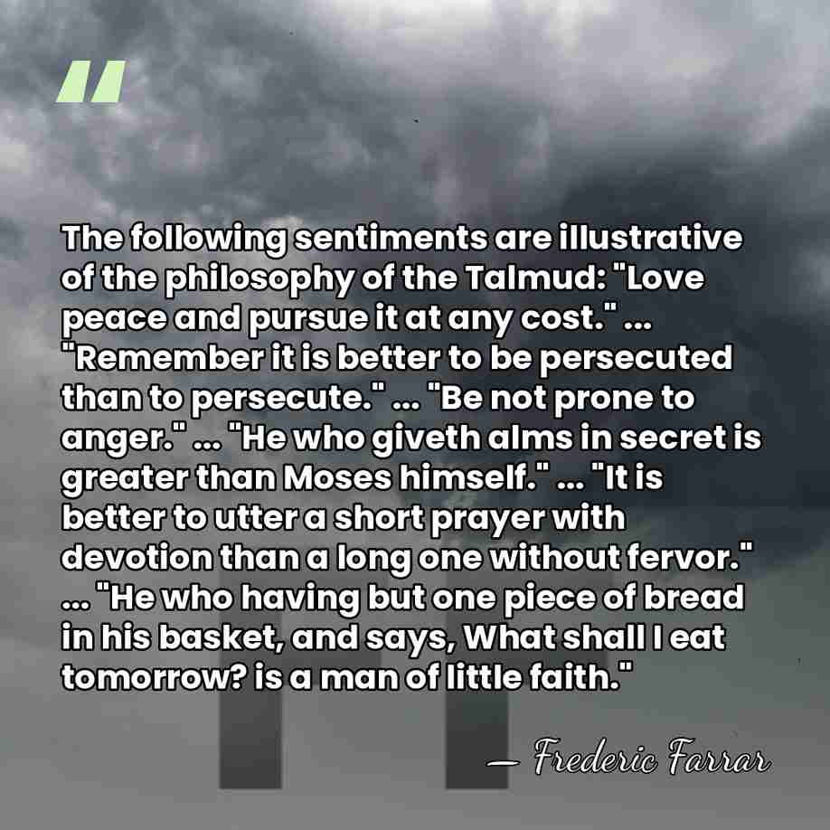 The following sentiments are illustrative of the philosophy of the Talmud: "Love&hellip; - Frederic Farrar