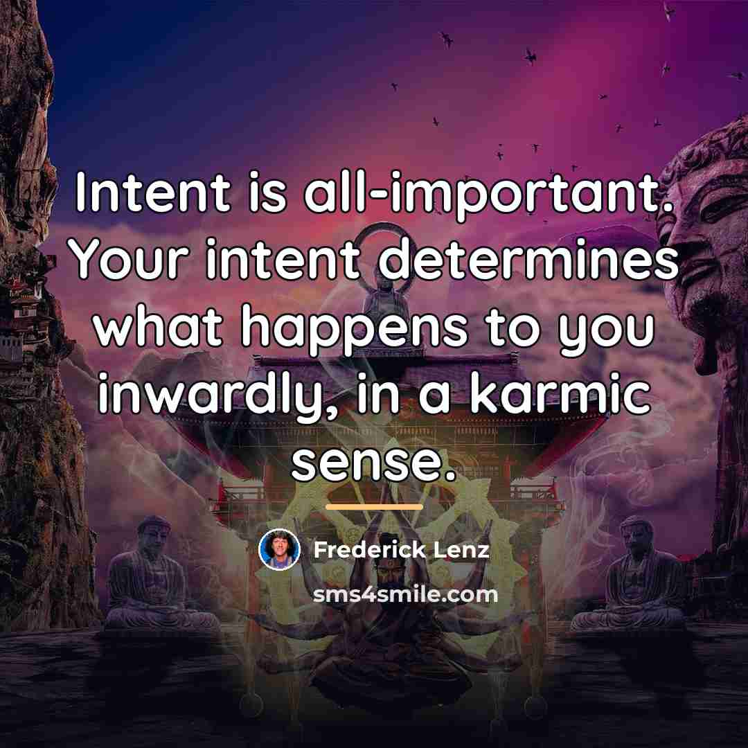 “Intent is all-important. Your intent determines what happens to you…” quote by Frederick Lenz