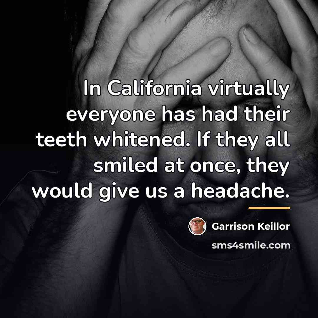 “In California virtually everyone has had their teeth whitened. If…” quote by Garrison Keillor