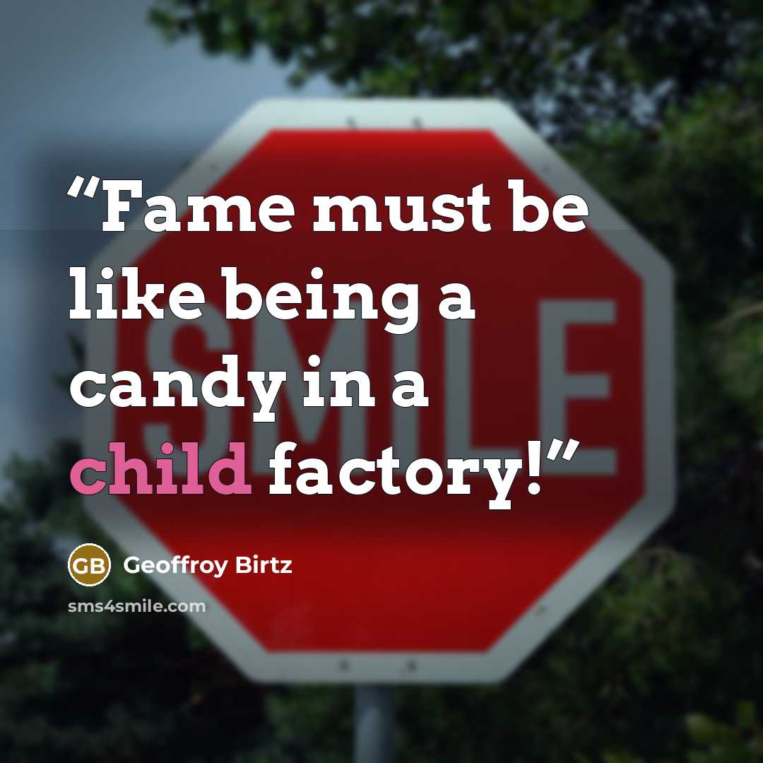 “Fame must be like being a candy in a child factory!” quote by Geoffroy Birtz