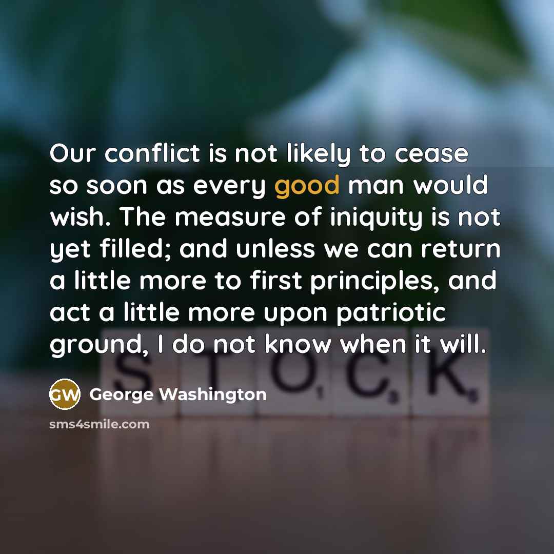 “Our conflict is not likely to cease so soon as…” quote by George Washington