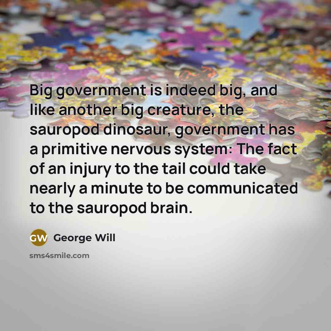“Big government is indeed big, and like another big creature,…” quote by George Will