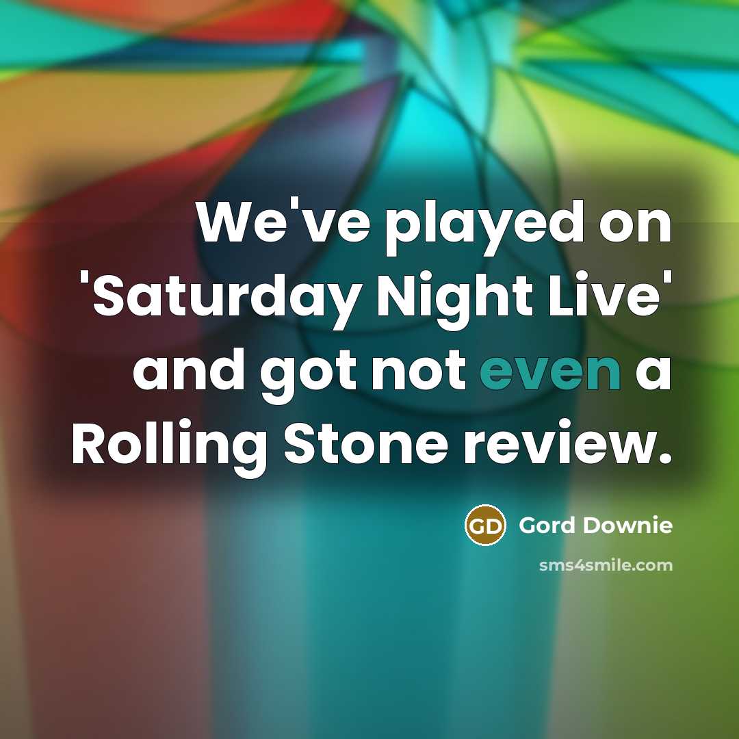 “We've played on 'Saturday Night Live' and got not even…” quote by Gord Downie