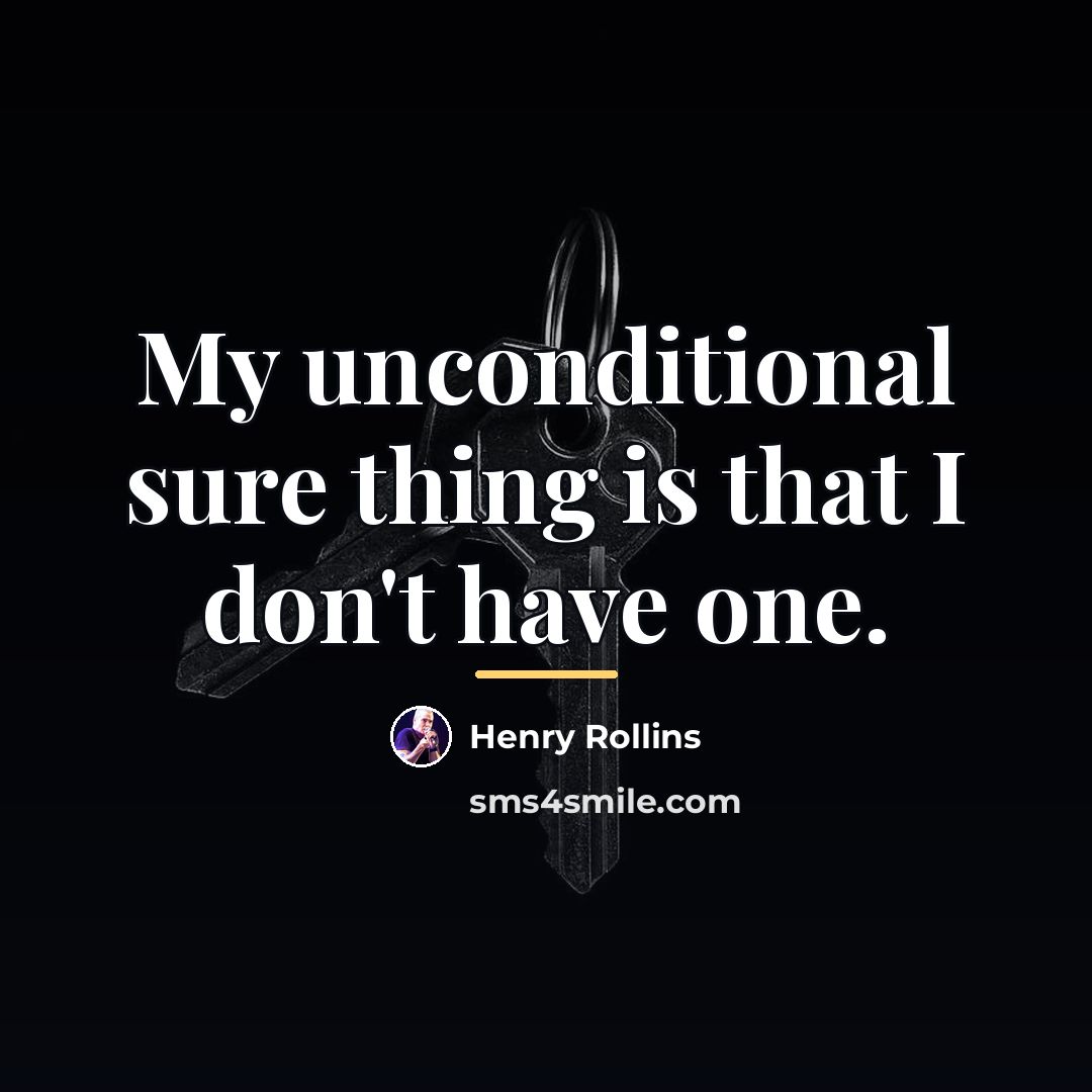 “My unconditional sure thing is that I don't have one.…” quote by Henry Rollins