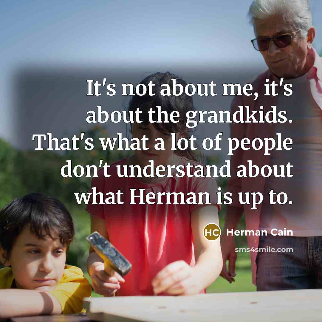 “It's not about me, it's about the grandkids. That's what…” quote by Herman Cain