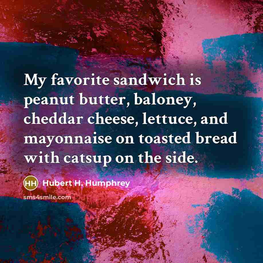 “My favorite sandwich is peanut butter, baloney, cheddar cheese, lettuce,…” quote by Hubert H. Humphrey