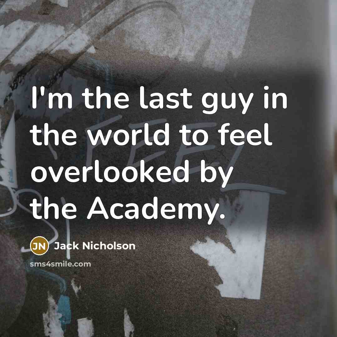 “I'm the last guy in the world to feel overlooked…” quote by Jack Nicholson