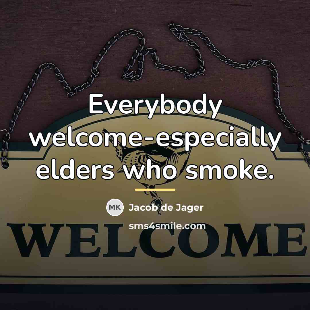 “Everybody welcome-especially elders who smoke.…” quote by Jacob de Jager