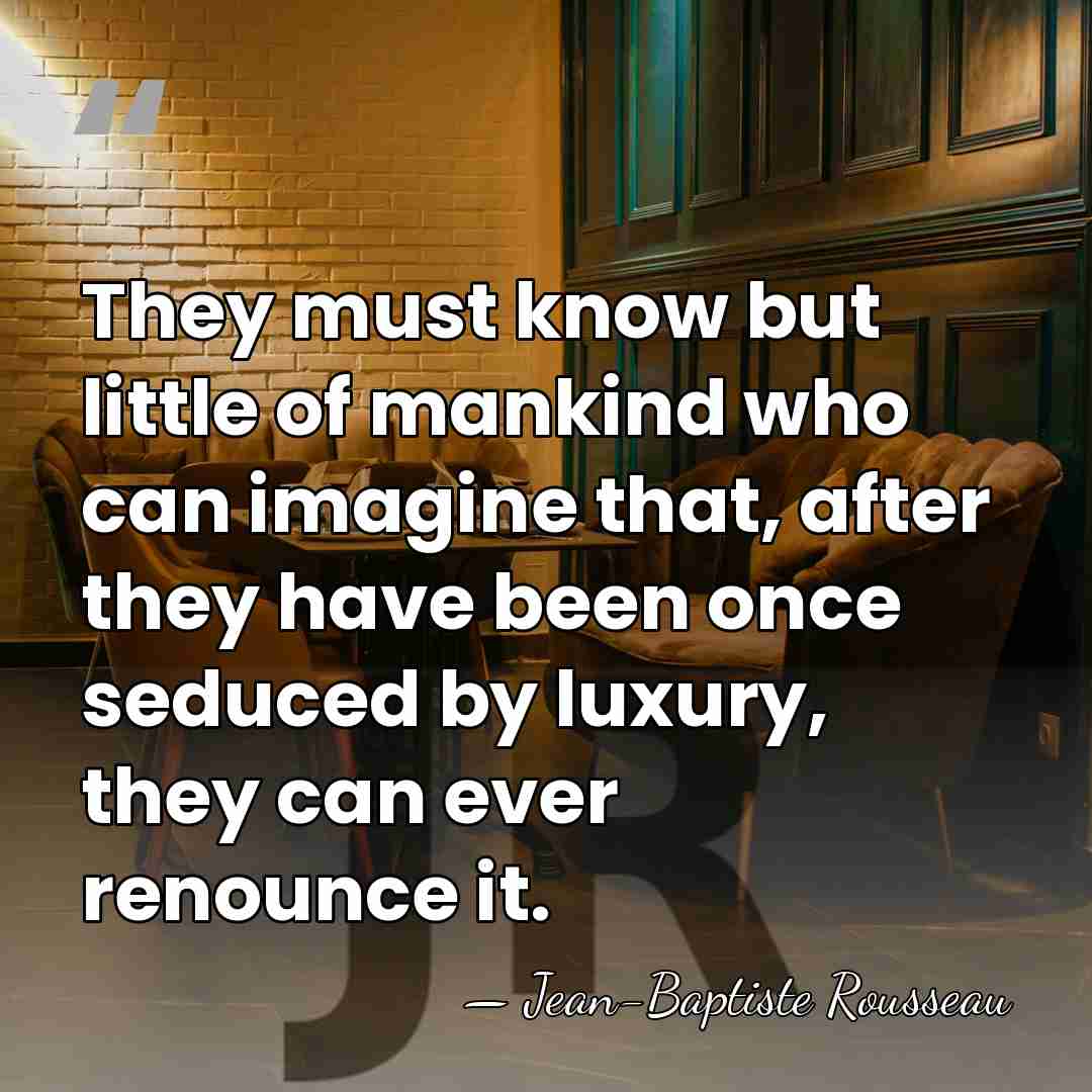 They must know but little of mankind who can imagine that, after&hellip; - Jean-Baptiste Rousseau