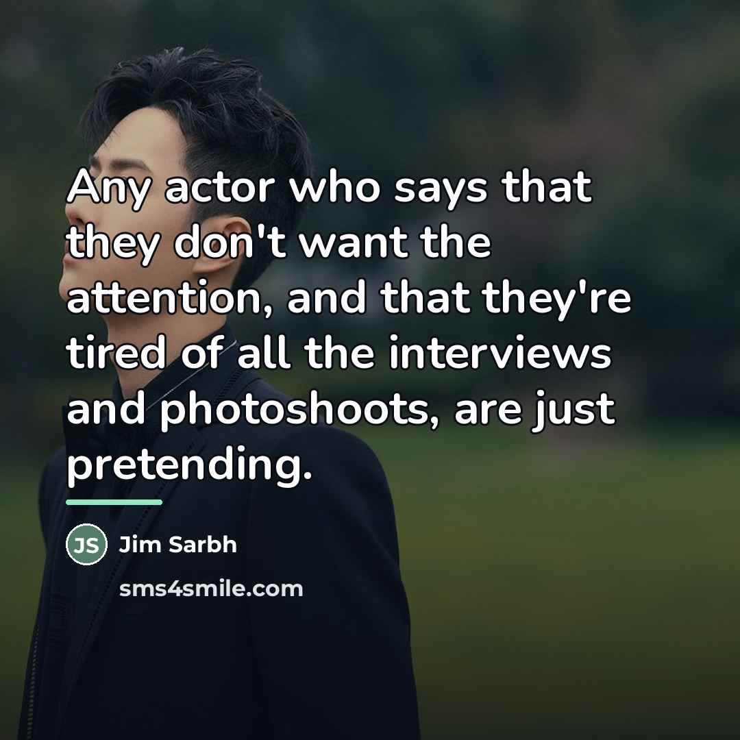“Any actor who says that they don't want the attention,…” quote by Jim Sarbh