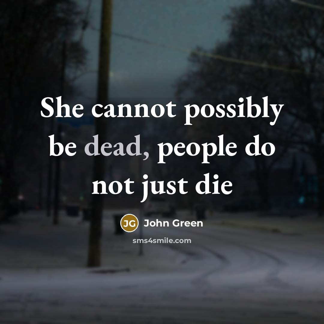 “She cannot possibly be dead, people do not just die…” quote by John Green