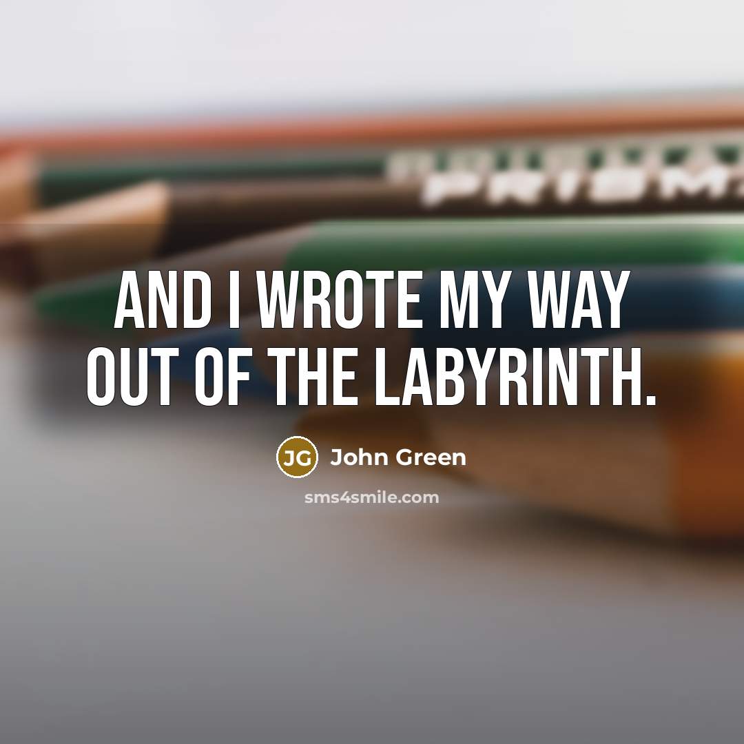 “And I wrote my way out of the labyrinth.…” quote by John Green