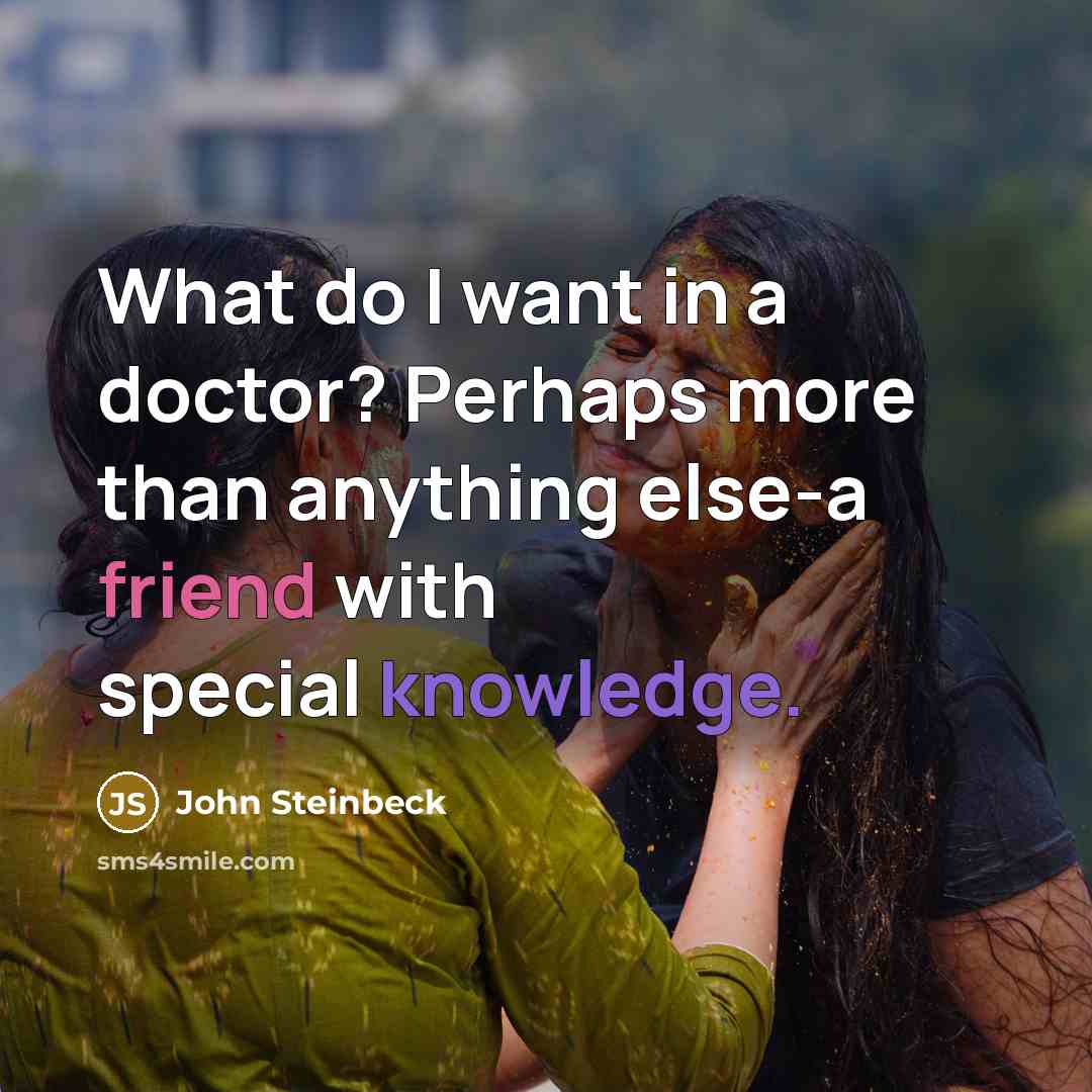 “What do I want in a doctor? Perhaps more than anything else-a friend with special knowledge.” quote by John Steinbeck