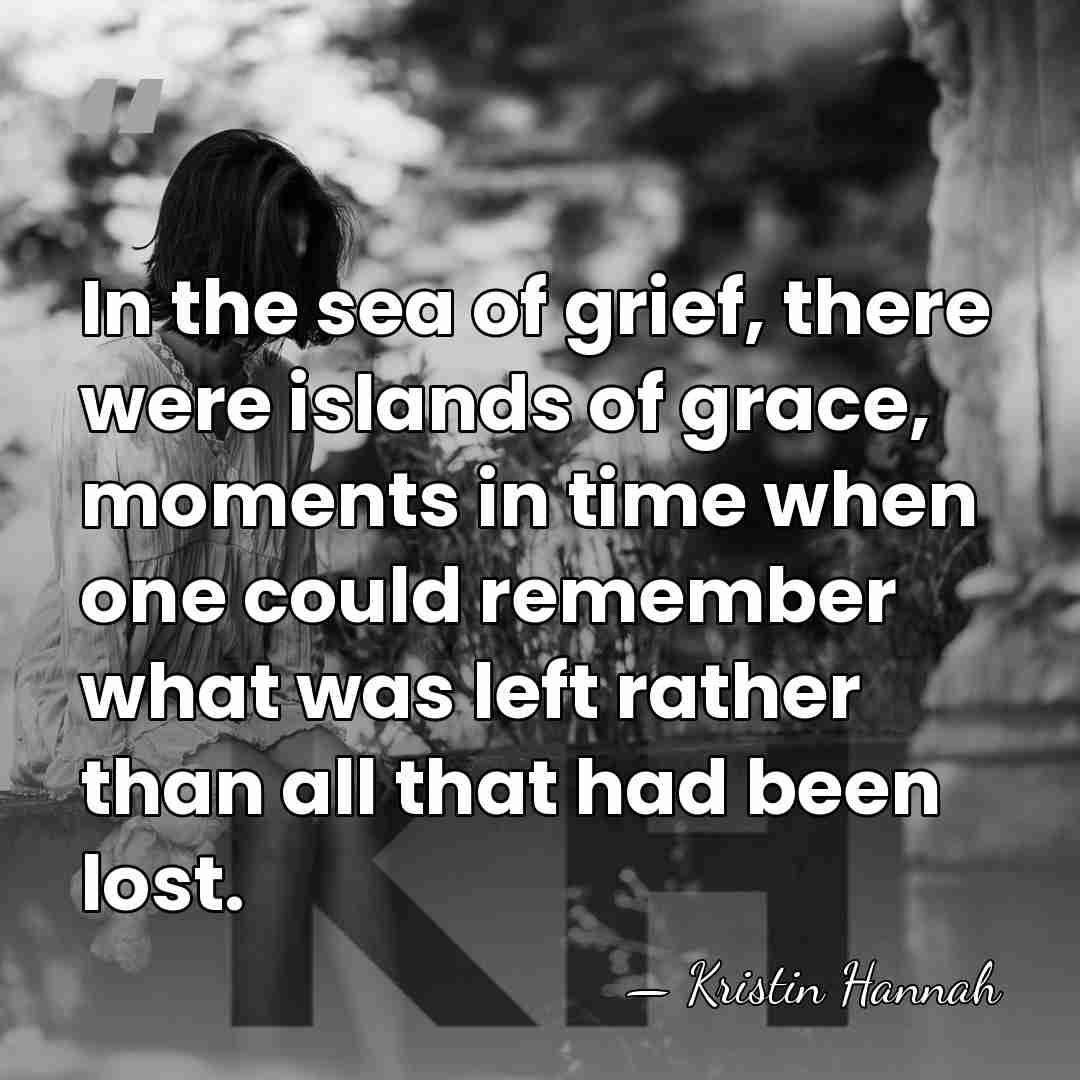 In the sea of grief, there were islands of grace, moments in&hellip; - Kristin Hannah