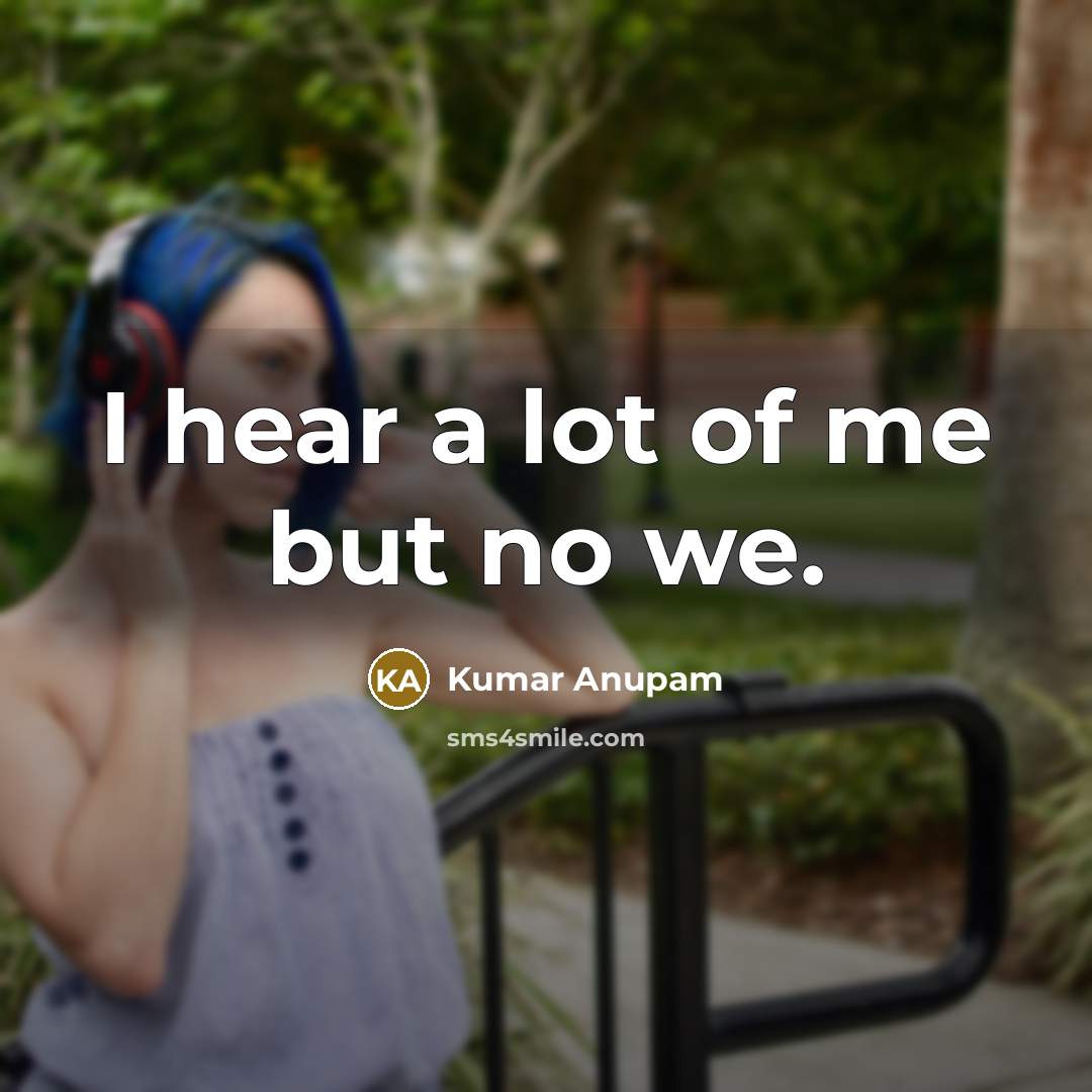 “I hear a lot of me but no we.…” quote by Kumar Anupam