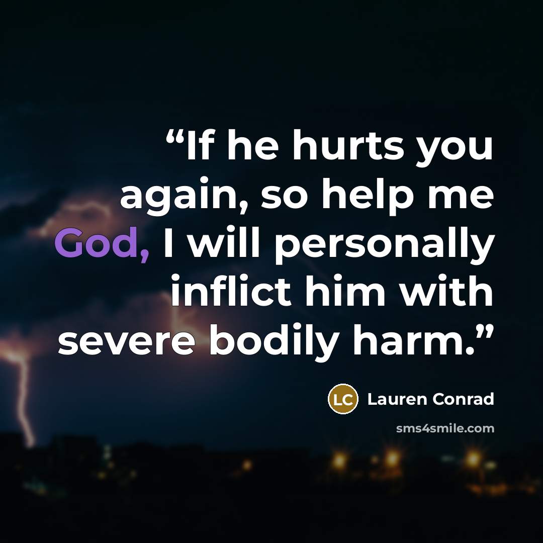 “If he hurts you again, so help me God, I will personally inflict him with severe bodily harm.” quote by Lauren Conrad