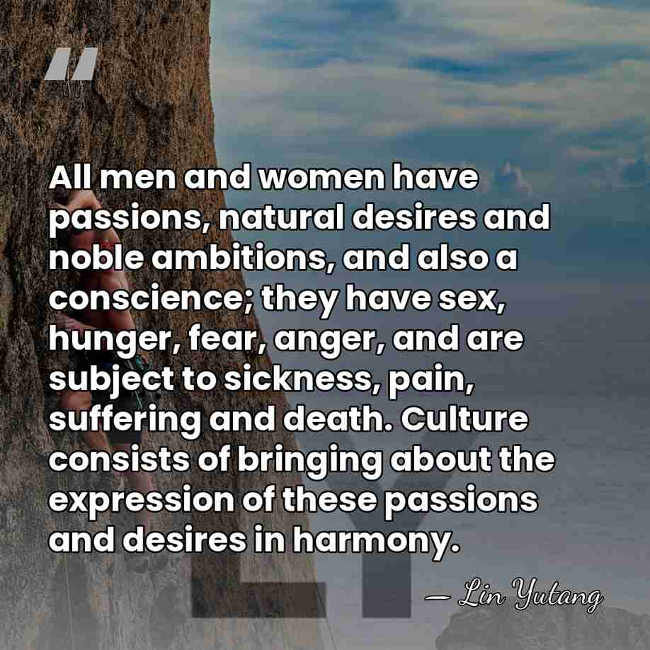All men and women have passions, natural desires and noble ambitions, and&hellip; - Lin Yutang