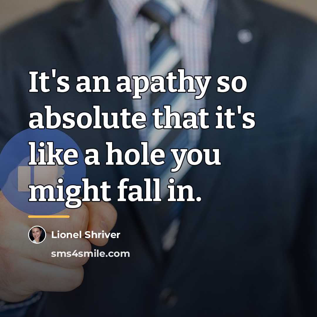 “It's an apathy so absolute that it's like a hole…” quote by Lionel Shriver
