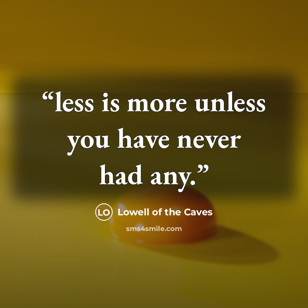 “less is more unless you have never had any.” quote by Lowell of the Caves