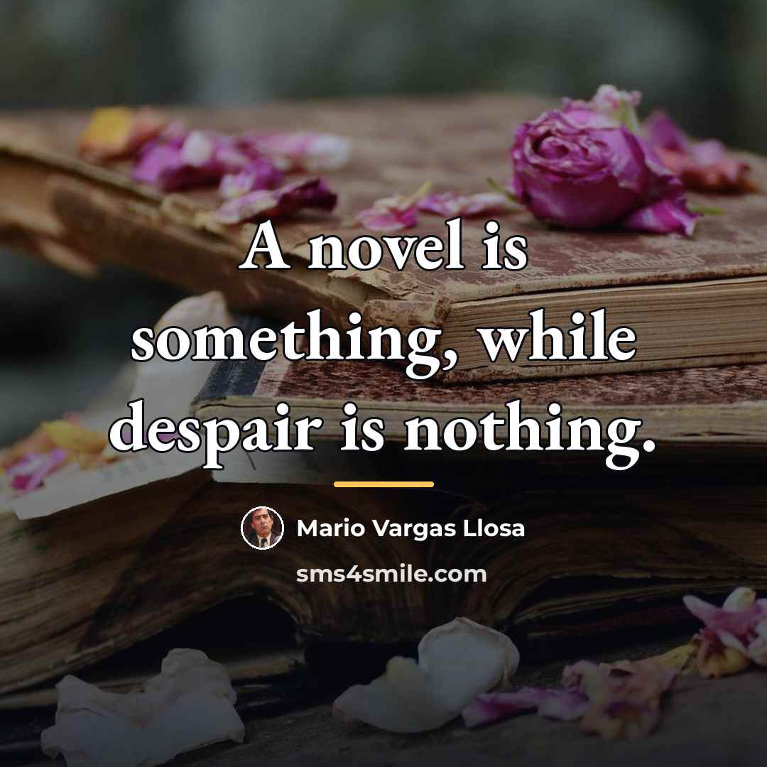 “A novel is something, while despair is nothing.…” quote by Mario Vargas Llosa