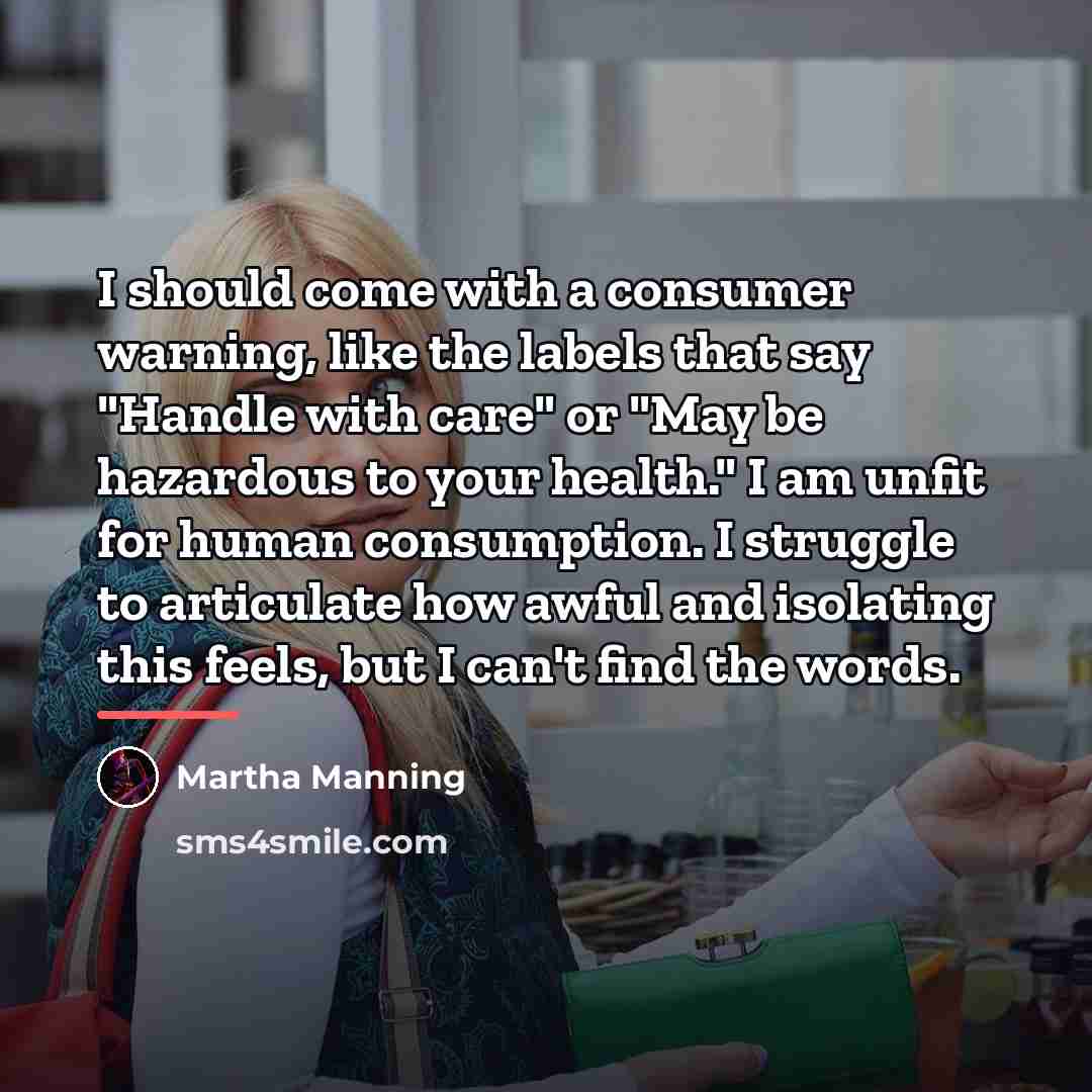 “I should come with a consumer warning, like the labels…” quote by Martha Manning