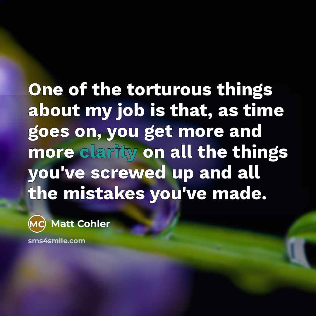 “One of the torturous things about my job is that,…” quote by Matt Cohler