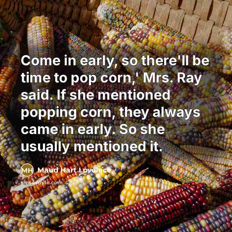 “Come in early, so there'll be time to pop corn,'…” quote by Maud Hart Lovelace