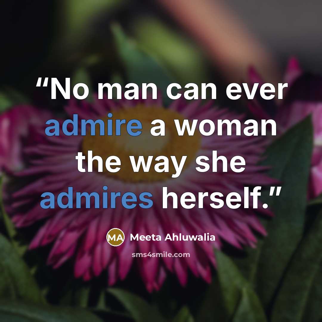 “No man can ever admire a woman the way she admires herself.” quote by Meeta Ahluwalia