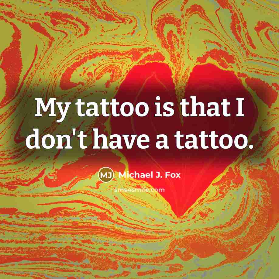 “My tattoo is that I don't have a tattoo.…” quote by Michael J. Fox