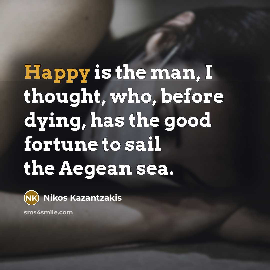 “Happy is the man, I thought, who, before dying, has…” quote by Nikos Kazantzakis