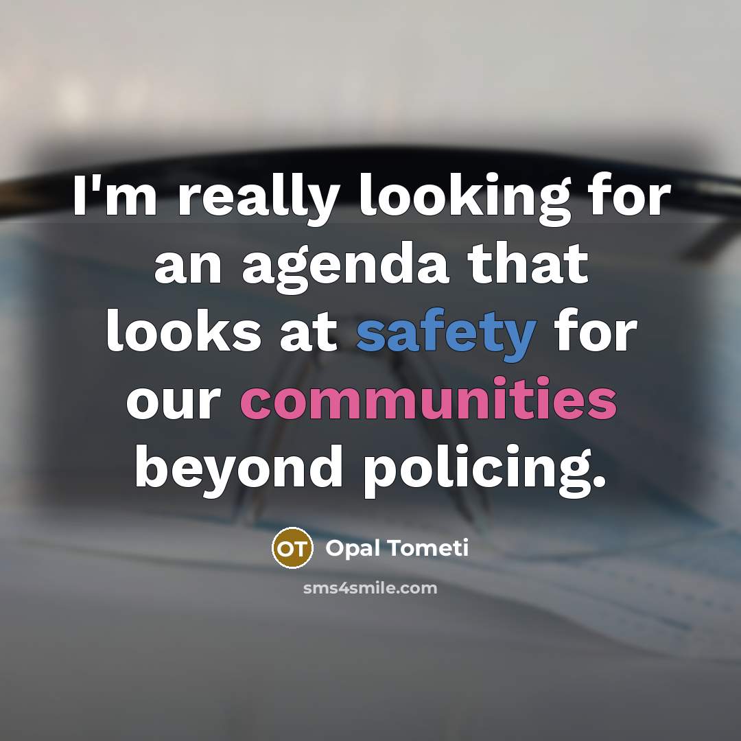 “I'm really looking for an agenda that looks at safety for our communities beyond policing.” quote by Opal Tometi