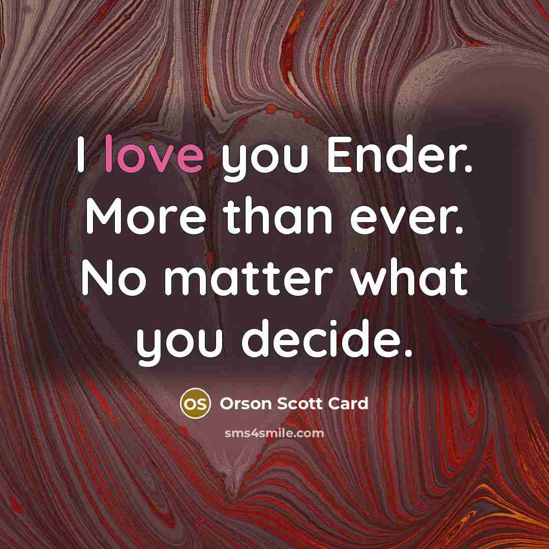 “I love you Ender. More than ever. No matter what…” quote by Orson Scott Card