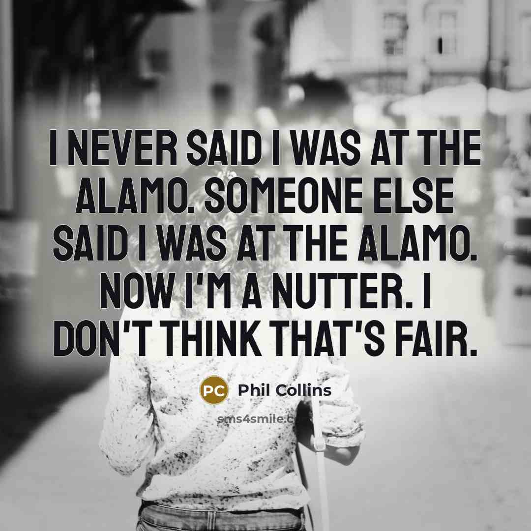 “I never said I was at the Alamo. Someone else…” quote by Phil Collins
