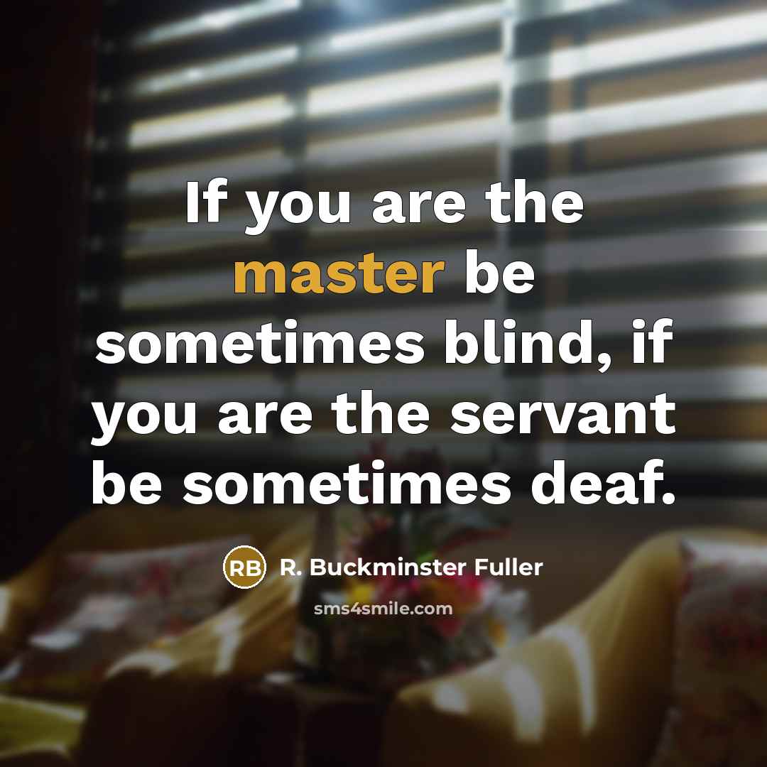 “If you are the master be sometimes blind, if you…” quote by R. Buckminster Fuller
