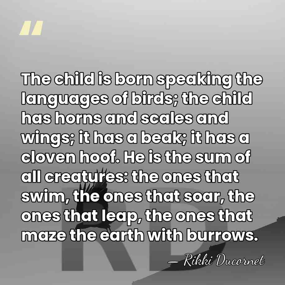 The child is born speaking the languages of birds; the child has&hellip; - Rikki Ducornet