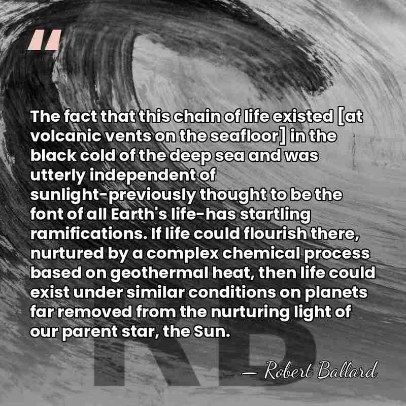 The fact that this chain of life existed [at volcanic vents on&hellip; - Robert Ballard